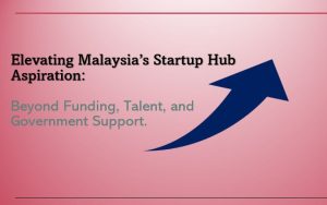 Read more about the article Elevating Malaysia’s Startup Hub Aspiration: Beyond Funding, Talent, and Government Support